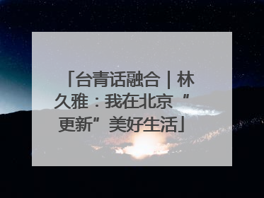 台青话融合｜林久雅：我在北京“更新”美好生活