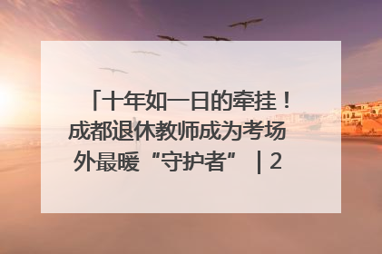十年如一日的牵挂！成都退休教师成为考场外最暖“守护者”｜2025四川高考