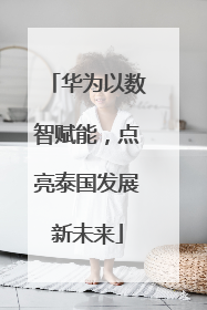 华为以数智赋能，点亮泰国发展新未来