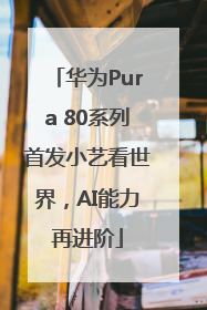 华为Pura 80系列首发小艺看世界，AI能力再进阶