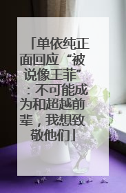 单依纯正面回应“被说像王菲”：不可能成为和超越前辈，我想致敬他们