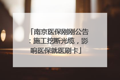 南京医保刚刚公告：施工挖断光缆，影响医保就医刷卡