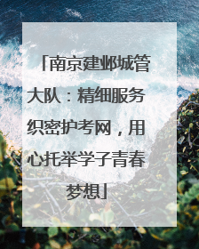 南京建邺城管大队：精细服务织密护考网，用心托举学子青春梦想