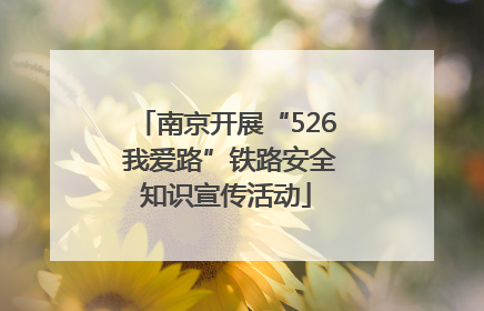 南京开展“526 我爱路”铁路安全知识宣传活动