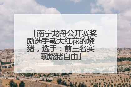 南宁龙舟公开赛奖励选手戴大红花的烧猪，选手：前三名实现烧猪自由