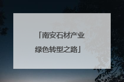南安石材产业绿色转型之路