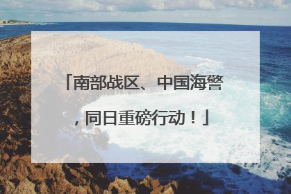 南部战区、中国海警，同日重磅行动！