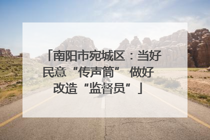 南阳市宛城区：当好民意“传声筒” 做好改造“监督员”