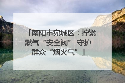 南阳市宛城区：拧紧燃气“安全阀” 守护群众“烟火气”