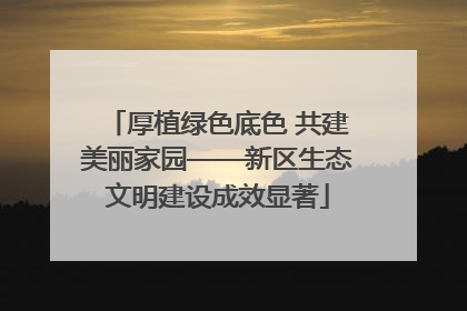 厚植绿色底色 共建美丽家园——新区生态文明建设成效显著