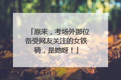 原来，考场外那位备受网友关注的女铁骑，是她呀！
