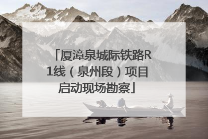 厦漳泉城际铁路R1线（泉州段）项目启动现场勘察