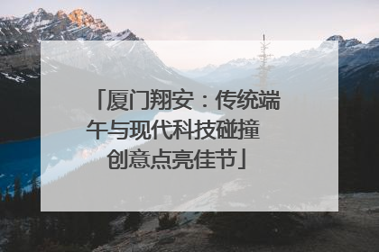厦门翔安：传统端午与现代科技碰撞 创意点亮佳节