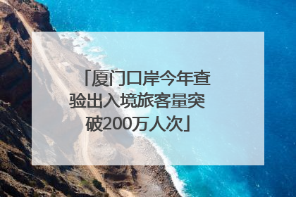 厦门口岸今年查验出入境旅客量突破200万人次