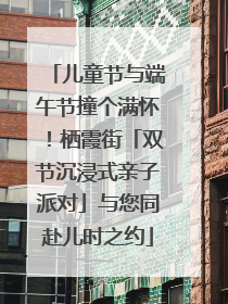 儿童节与端午节撞个满怀！栖霞街「双节沉浸式亲子派对」与您同赴儿时之约
