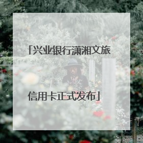 兴业银行潇湘文旅信用卡正式发布