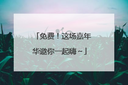 免费！这场嘉年华邀你一起嗨～
