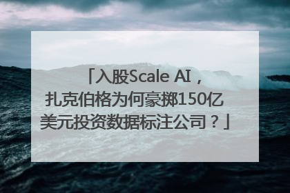 入股Scale AI，扎克伯格为何豪掷150亿美元投资数据标注公司？