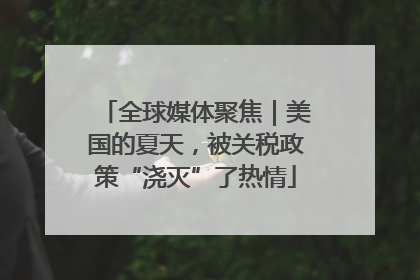 全球媒体聚焦｜美国的夏天，被关税政策“浇灭”了热情