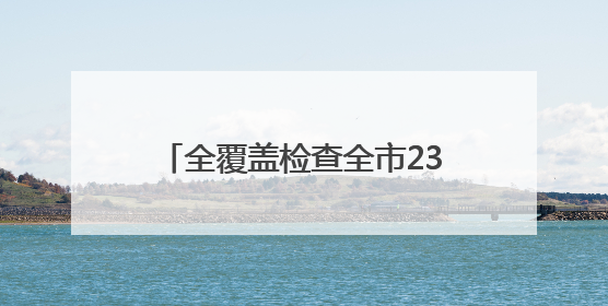 全覆盖检查全市237个涉考生学校食堂