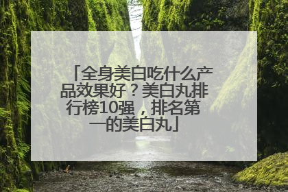 全身美白吃什么产品效果好？美白丸排行榜10强，排名第一的美白丸