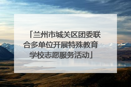 兰州市城关区团委联合多单位开展特殊教育学校志愿服务活动