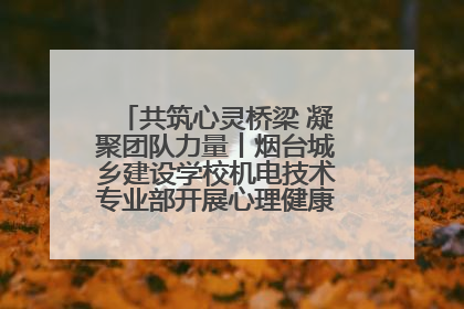 共筑心灵桥梁 凝聚团队力量丨烟台城乡建设学校机电技术专业部开展心理健康讲座及团辅活动