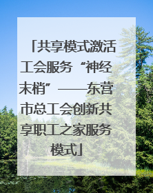 共享模式激活工会服务“神经末梢”——东营市总工会创新共享职工之家服务模式