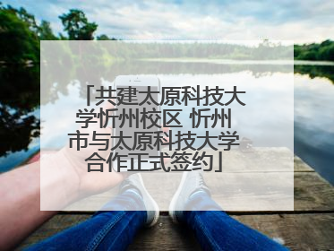 共建太原科技大学忻州校区 忻州市与太原科技大学合作正式签约