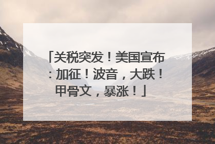 关税突发！美国宣布：加征！波音，大跌！甲骨文，暴涨！