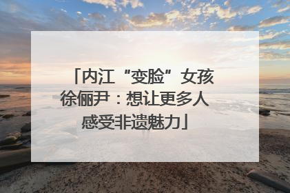 内江“变脸”女孩徐俪尹：想让更多人感受非遗魅力