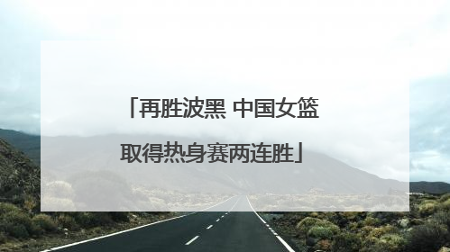再胜波黑 中国女篮取得热身赛两连胜