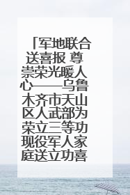 军地联合送喜报 尊崇荣光暖人心——乌鲁木齐市天山区人武部为荣立三等功现役军人家庭送立功喜报