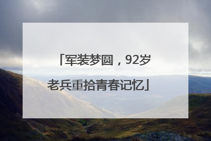 军装梦圆，92岁老兵重拾青春记忆