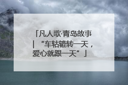 凡人歌·青岛故事｜“车轱辘转一天，爱心就跟一天”