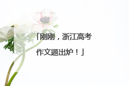 刚刚，浙江高考作文题出炉！