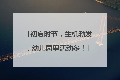 初夏时节，生机勃发，幼儿园里活动多！