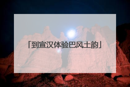 到宣汉体验巴风土韵