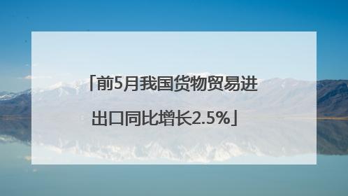 前5月我国货物贸易进出口同比增长2.5%