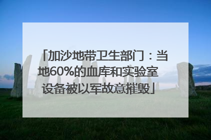 加沙地带卫生部门：当地60%的血库和实验室设备被以军故意摧毁