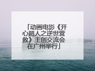 动画电影《开心超人之逆世营救》主创交流会在广州举行