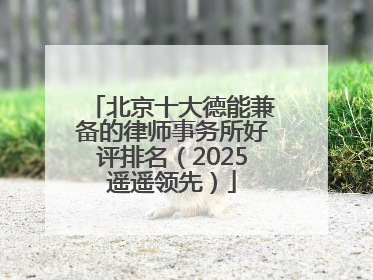 北京十大德能兼备的律师事务所好评排名（2025遥遥领先）