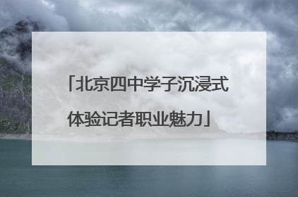 北京四中学子沉浸式体验记者职业魅力