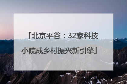 北京平谷：32家科技小院成乡村振兴新引擎