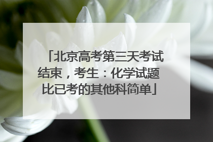 北京高考第三天考试结束，考生：化学试题比已考的其他科简单