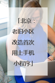 北京：老旧小区改造首次用上手机小程序