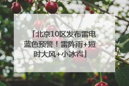 北京10区发布雷电蓝色预警！雷阵雨+短时大风+小冰雹