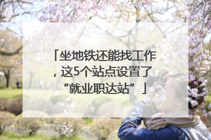 坐地铁还能找工作，这5个站点设置了“就业职达站”