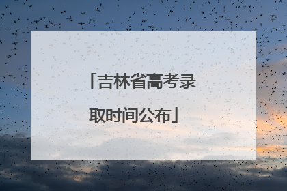 吉林省高考录取时间公布