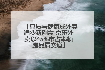 品质与健康成外卖消费新刚需 京东外卖以45%市占率领跑品质赛道